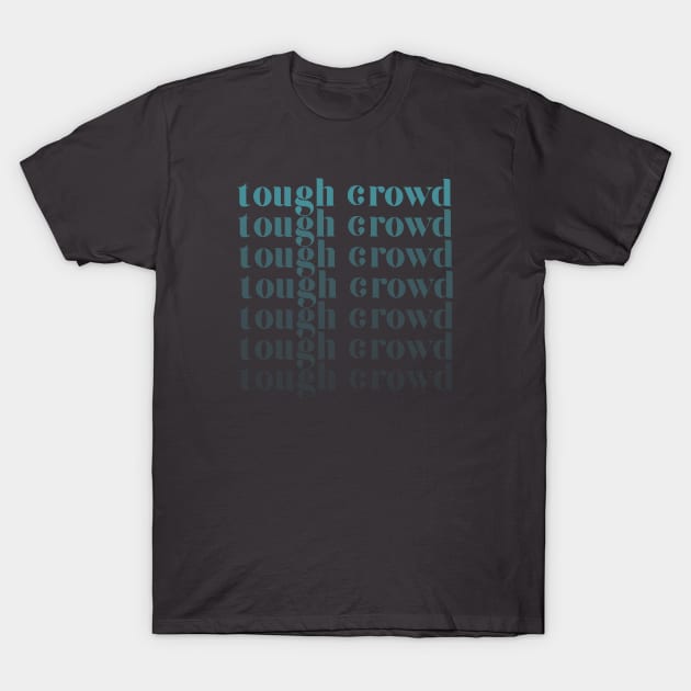 tough crowd T-Shirt by mailshansen